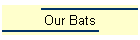 Our Bats